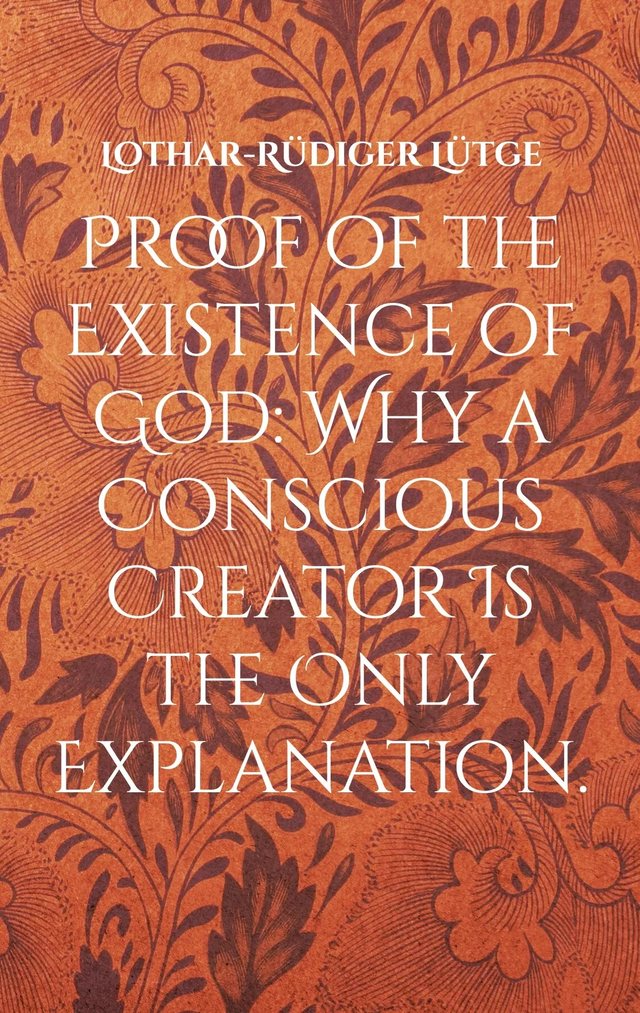 Cover: Proof of the Existence of God: Why a Conscious Creator Is the Only Explanation.
